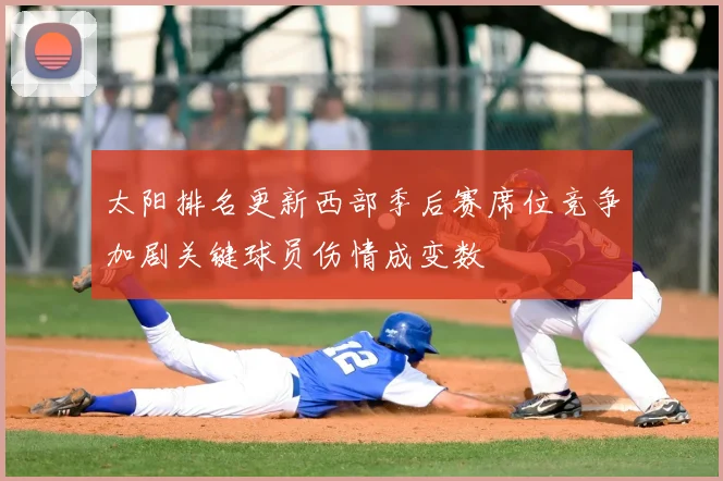 太阳排名更新西部季后赛席位竞争加剧关键球员伤情成变数