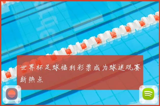 世界杯足球福利彩票成为球迷观赛新热点