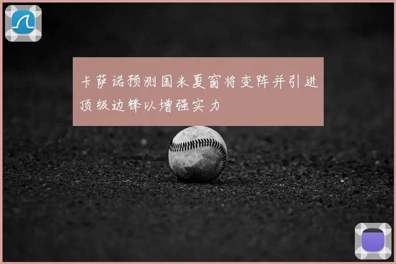 卡萨诺预测国米夏窗将变阵并引进顶级边锋以增强实力