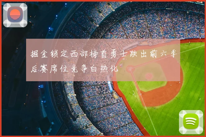 掘金锁定西部榜首勇士跌出前六季后赛席位竞争白热化