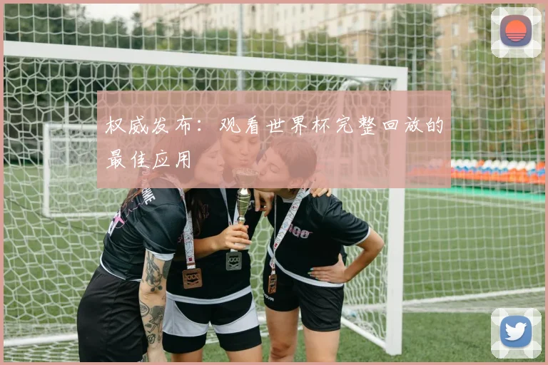 权威发布：观看世界杯完整回放的最佳应用