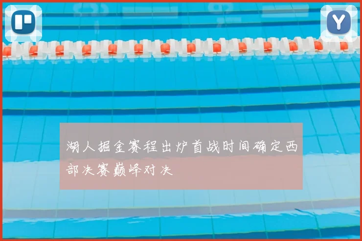 湖人掘金赛程出炉首战时间确定西部决赛巅峰对决