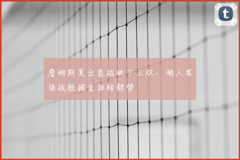 詹姆斯复出首战砍下三双，湖人客场战胜掘金扭转颓势