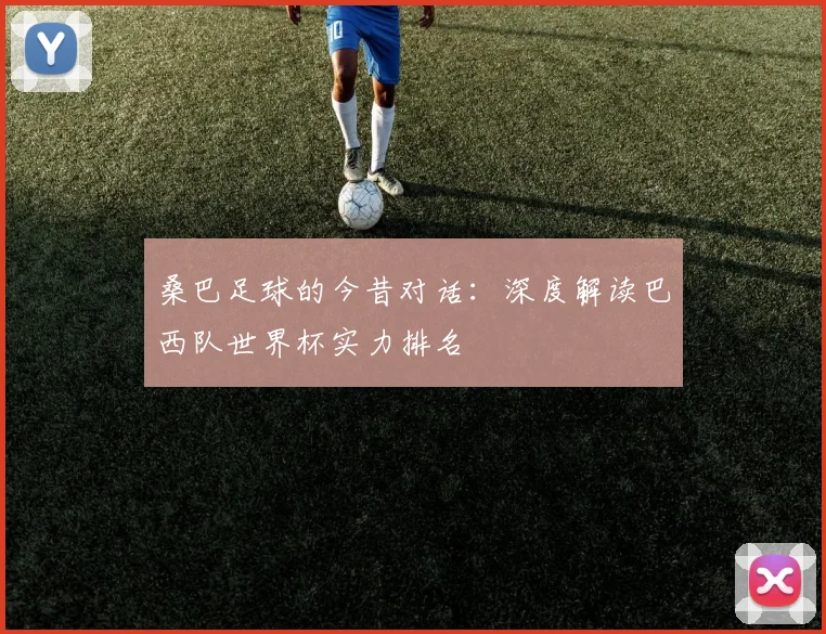 桑巴足球的今昔对话：深度解读巴西队世界杯实力排名