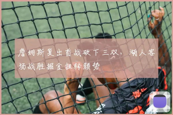 詹姆斯复出首战砍下三双,湖人客场战胜掘金扭转颓势