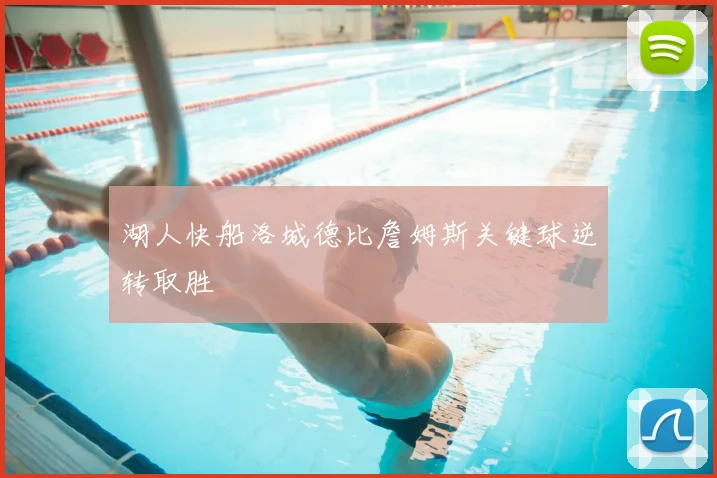 湖人快船洛城德比詹姆斯关键球逆转取胜