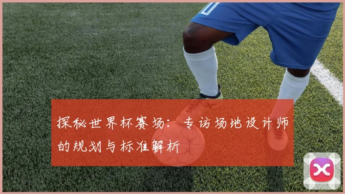 探秘世界杯赛场：专访场地设计师的规划与标准解析