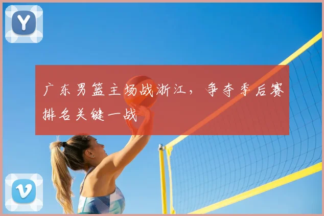 广东男篮主场战浙江，争夺季后赛排名关键一战