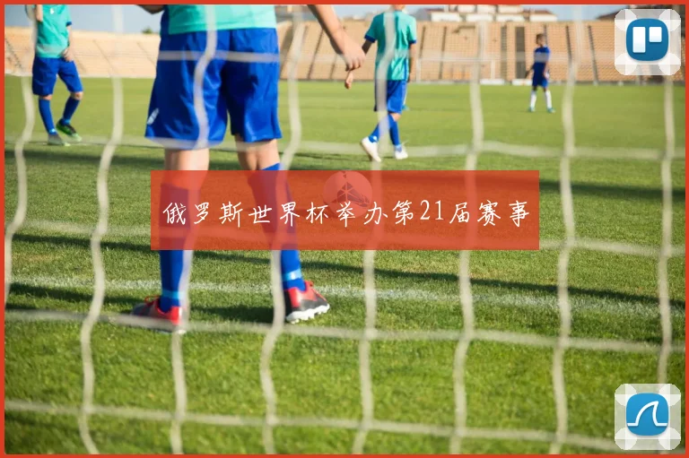 俄罗斯世界杯举办第21届赛事
