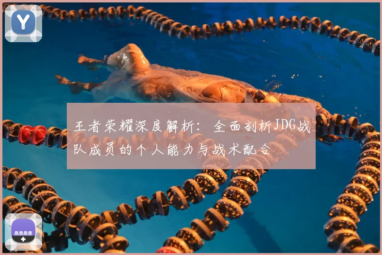 王者荣耀深度解析:全面剖析JDG战队成员的个人能力与战术配合