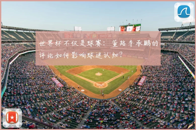 世界杯不仅是球赛:董路李承鹏的评论如何影响球迷认知?