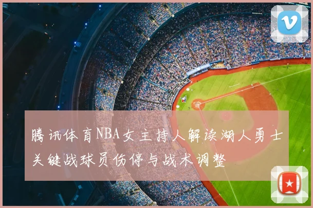 腾讯体育NBA女主持人解读湖人勇士关键战球员伤停与战术调整