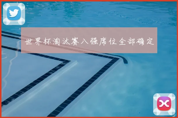 世界杯淘汰赛八强席位全部确定