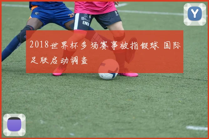 2018世界杯多场赛事被指假球 国际足联启动调查