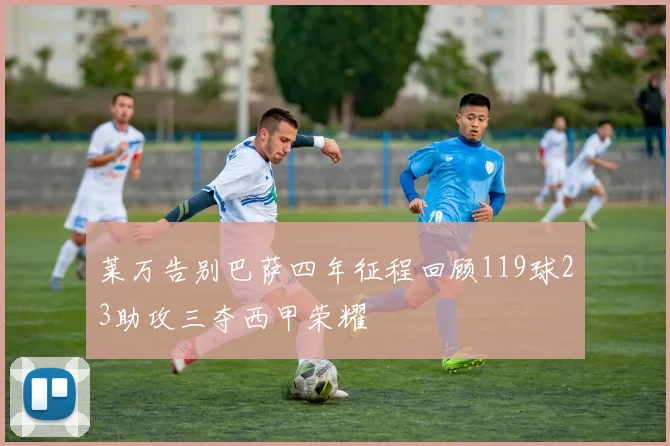 莱万告别巴萨四年征程回顾119球23助攻三夺西甲荣耀