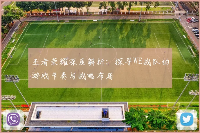 王者荣耀深度解析:探寻WE战队的游戏节奏与战略布局