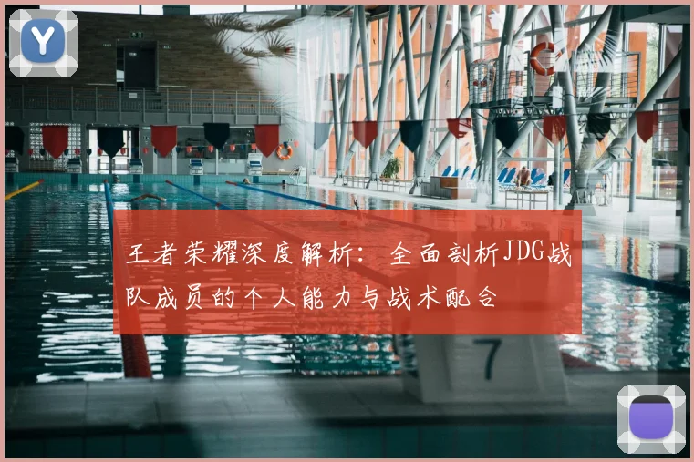 王者荣耀深度解析：全面剖析JDG战队成员的个人能力与战术配合
