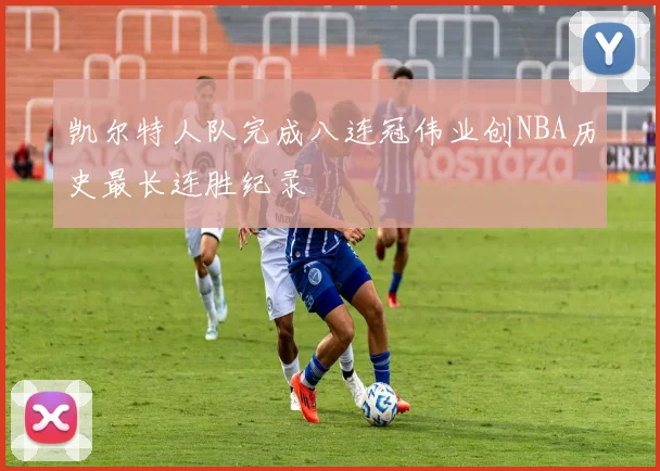凯尔特人队完成八连冠伟业创NBA历史最长连胜纪录