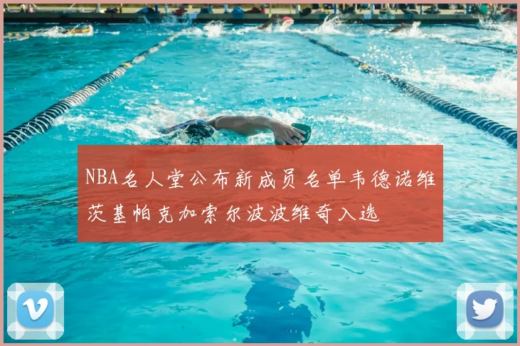 NBA名人堂公布新成员名单韦德诺维茨基帕克加索尔波波维奇入选