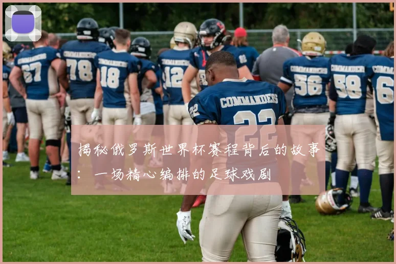 揭秘俄罗斯世界杯赛程背后的故事:一场精心编排的足球戏剧