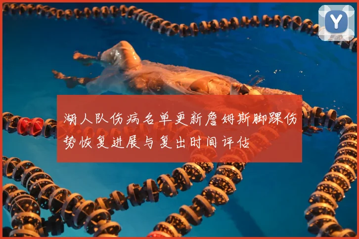 湖人队伤病名单更新詹姆斯脚踝伤势恢复进展与复出时间评估