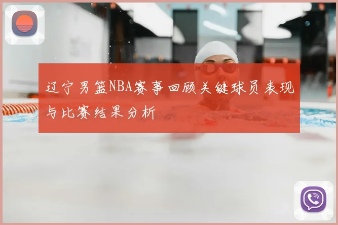 辽宁男篮NBA赛事回顾关键球员表现与比赛结果分析