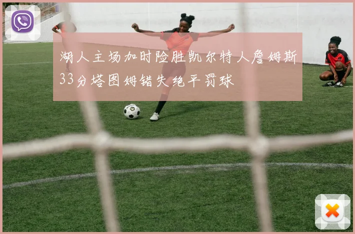 湖人主场加时险胜凯尔特人詹姆斯33分塔图姆错失绝平罚球