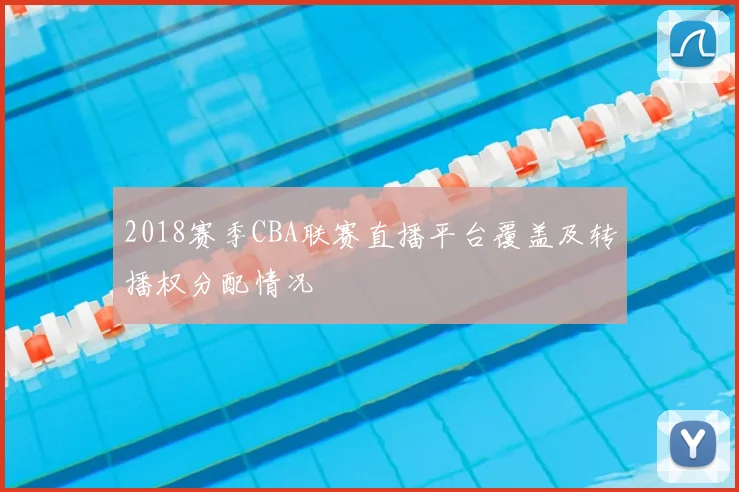2018赛季CBA联赛直播平台覆盖及转播权分配情况