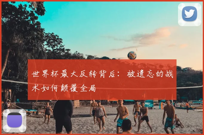 世界杯最大反转背后：被遗忘的战术如何颠覆全局
