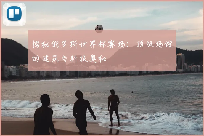 揭秘俄罗斯世界杯赛场:顶级场馆的建筑与科技奥秘