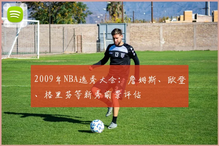 2009年NBA选秀大会:詹姆斯、欧登、格里芬等新秀前景评估