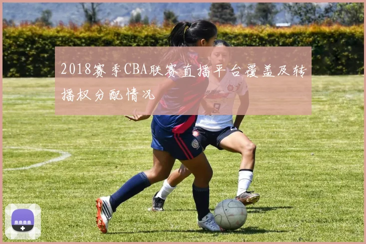 2018赛季CBA联赛直播平台覆盖及转播权分配情况