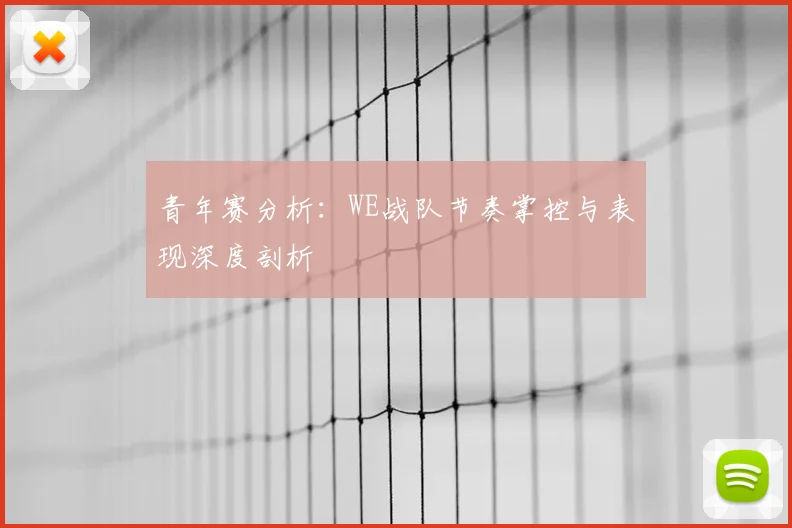 青年赛分析:WE战队节奏掌控与表现深度剖析