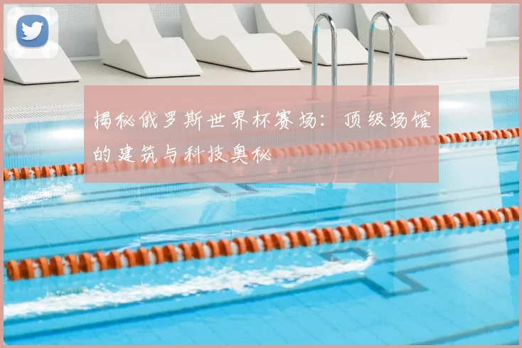 揭秘俄罗斯世界杯赛场:顶级场馆的建筑与科技奥秘
