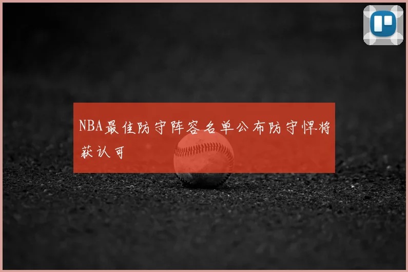 NBA最佳防守阵容名单公布防守悍将获认可
