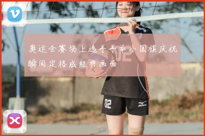 奥运会赛场上选手手举小国旗庆祝瞬间定格成经典画面