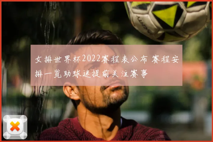 女排世界杯2022赛程表公布 赛程安排一览助球迷提前关注赛事