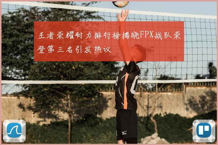 王者荣耀耐力排行榜揭晓FPX战队荣登第三名引发热议