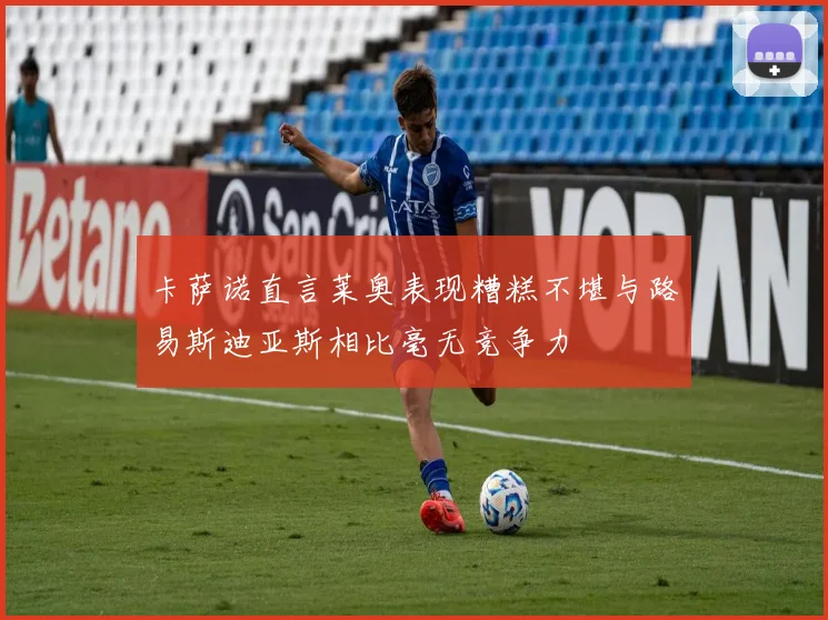 卡萨诺直言莱奥表现糟糕不堪与路易斯迪亚斯相比毫无竞争力