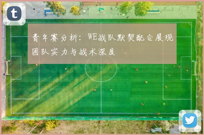 青年赛分析：WE战队默契配合展现团队实力与战术深度