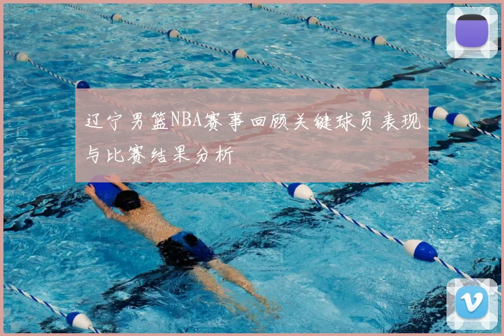 辽宁男篮NBA赛事回顾关键球员表现与比赛结果分析