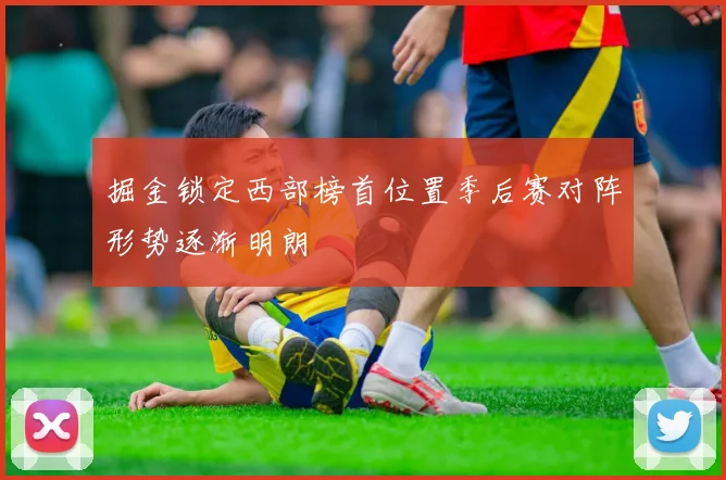 掘金锁定西部榜首位置季后赛对阵形势逐渐明朗