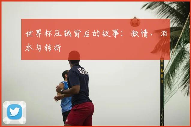 世界杯压钱背后的故事:激情、泪水与转折