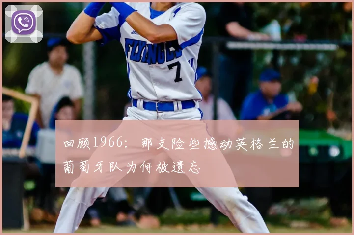 回顾1966：那支险些撼动英格兰的葡萄牙队为何被遗忘