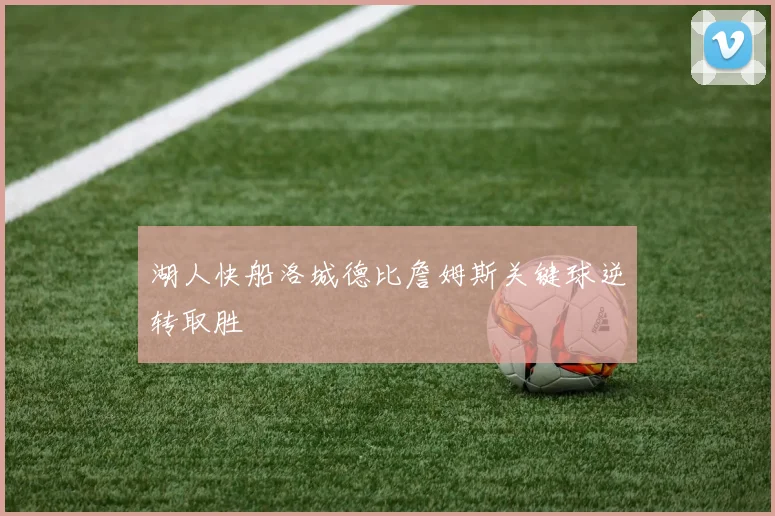 湖人快船洛城德比詹姆斯关键球逆转取胜
