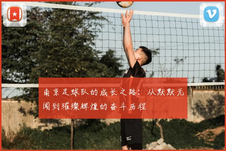 南京足球队的成长之路：从默默无闻到璀璨辉煌的奋斗历程