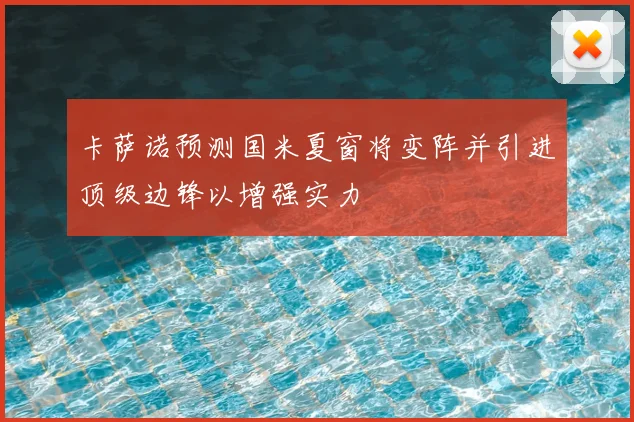 卡萨诺预测国米夏窗将变阵并引进顶级边锋以增强实力